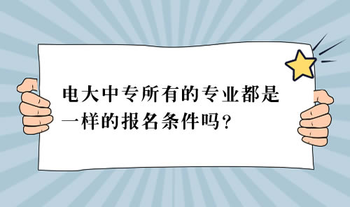 电大中专所有的专业都是一样的报名条件吗？