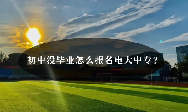 初中没毕业怎么报名电大中专？