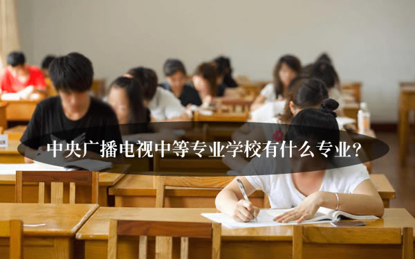 中央广播电视中等专业学校有什么专业？