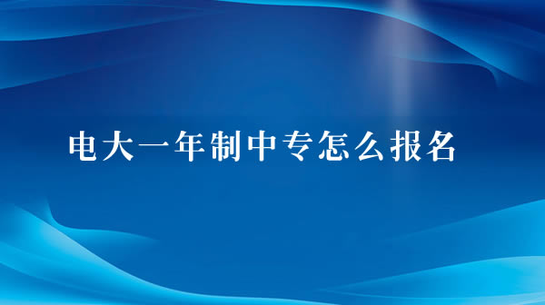 电大一年制中专怎么报名？