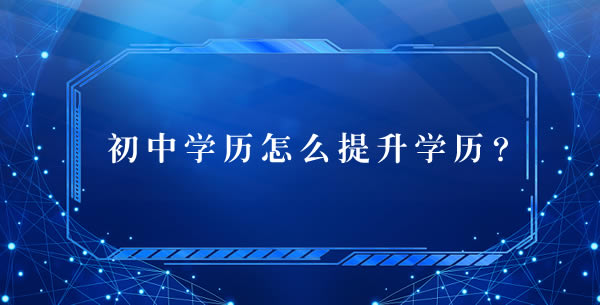 初中学历怎么提升学历？