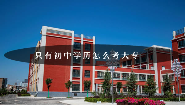 只有初中学历怎么考大专