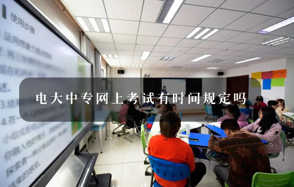 电大中专网上考试有时间规定吗