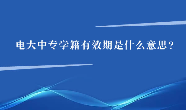 电大中专学籍有效期是什么意思