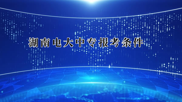 湖南电大中专报考条件