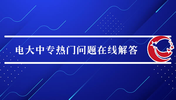 电大中专热门问题在线解答（2024最新）