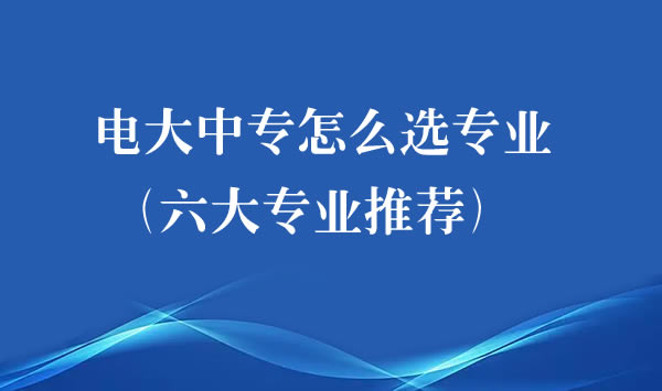 电大中专怎么选专业