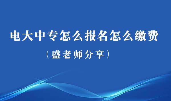 电大中专怎么报名，怎么缴费