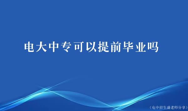 电大中专可以提前毕业吗