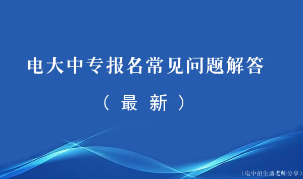 电大中专报名常见问题解答