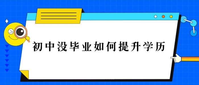 初中没毕业如何提升学历