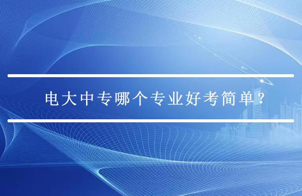 电大中专哪个专业好考简单？