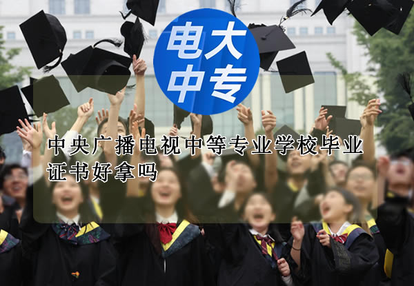 中央广播电视中等专业学校毕业证书好拿吗?